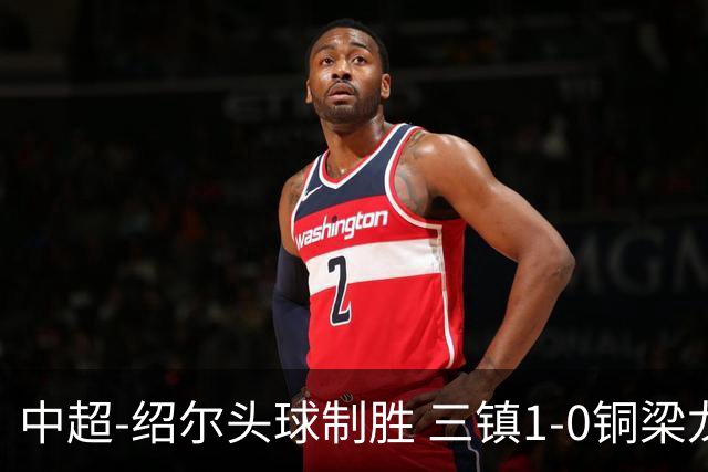 中超-绍尔头球制胜 三镇1-0铜梁龙再抢三分夺2连胜
