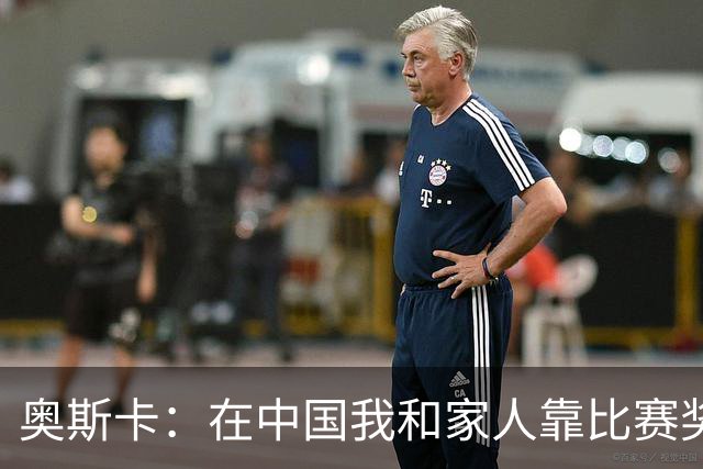 奥斯卡：在中国我和家人靠比赛奖金生活，工资都存起来没动过