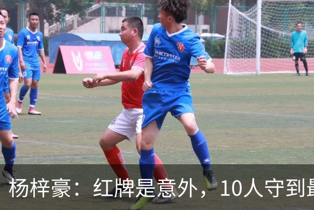 杨梓豪：红牌是意外，10人守到最后赢球很激动，我嗓子都哑了
