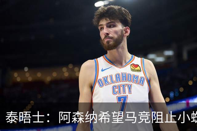 泰晤士：阿森纳希望马竞阻止小蜘蛛转会巴萨，以便说服他加盟