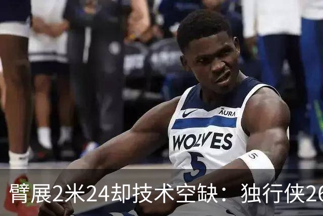 臂展2米24却技术空缺：独行侠26岁弹跳怪兽，48英寸垂直起跳能否叩开NBA大门？