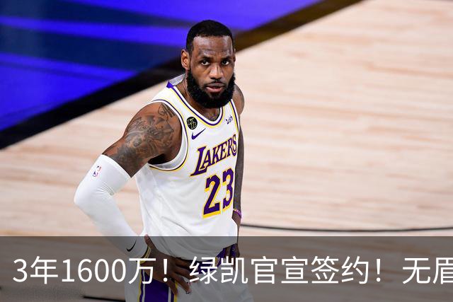 3年1600万！绿凯官宣签约！无眉大侠联手保罗乔治